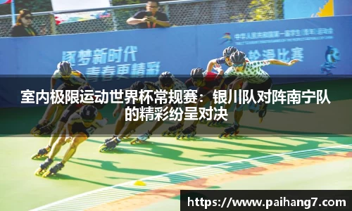 室内极限运动世界杯常规赛：银川队对阵南宁队的精彩纷呈对决
