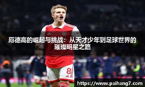 厄德高的崛起与挑战：从天才少年到足球世界的璀璨明星之路