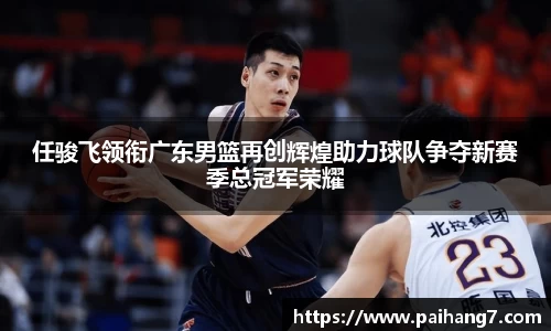 任骏飞领衔广东男篮再创辉煌助力球队争夺新赛季总冠军荣耀